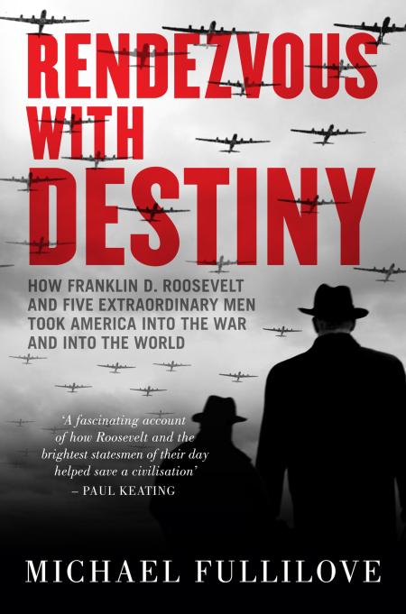 Rendezvous with Destiny: How Franklin D. Roosevelt and Five Extraordinary Men Took America into the War and into the World